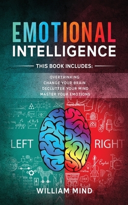 Emotional Intelligence: Change Your Life And Own Your Mind - 4 Books In 1 - Overthinking, Change Your Brain, Declutter Your Mind, Master Your by William Mind