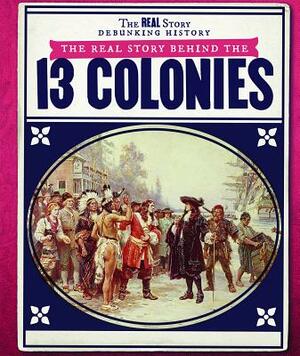 The Real Story Behind the Thirteen Colonies by Christine Honders