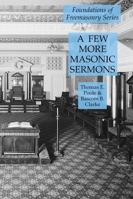 A Few More Masonic Sermons: Foundations of Freemasonry Series by Bascom B. Clarke, Thomas E. Poole