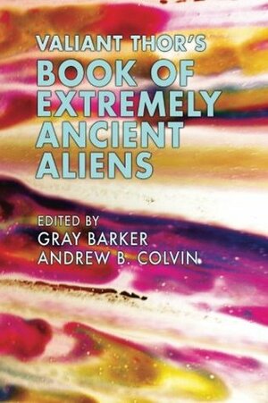 Valiant Thor's Book of Extremely Ancient Aliens by Erich von Däniken, Andrew Colvin, Lonzo Dove, Morris K. Jessup, Gray Barker, Valiant Thor, W. Raymond Drake, Jacques Bergier, Maurice Chatelain, Robert Sheaffer, Ivan T. Sanderson, John A. Keel