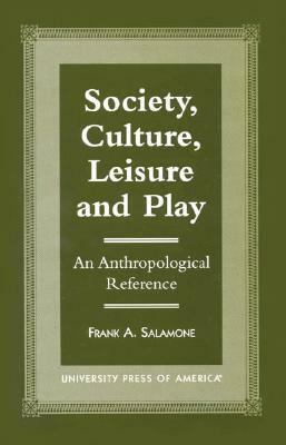 Society, Culture, Leisure and Play: An Anthropological Reference by Frank A. Salamone