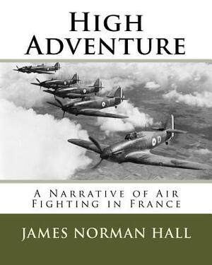 High Adventure: A Narrative of Air Fighting in France by James Norman Hall