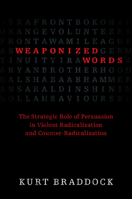 Weaponized Words: The Strategic Role of Persuasion in Violent Radicalization and Counter-Radicalization by Kurt Braddock