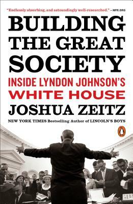 Building the Great Society: Inside Lyndon Johnson's White House by Joshua Zeitz