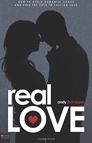 Real Love: How to Avoid Romantic Chaos and Find the Path to Lasting Love by Andy Thompson