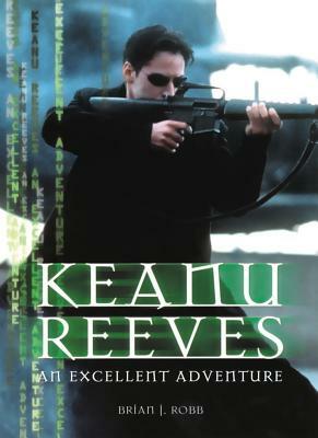 Keanu Reeves: An Excellent Adventure by Brian J. Robb