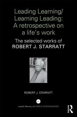 Leading Learning/Learning Leading: A Retrospective on a Life's Work: The Selected Works of Robert J. Starratt by Robert J. Starratt