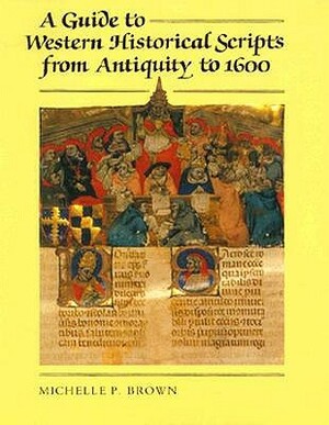 A Guide to Western Historical Scripts from Antiquity to 1600 by Michelle P. Brown
