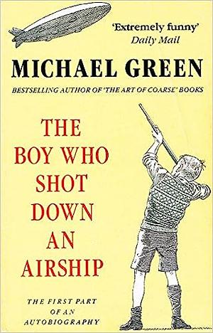 The Boy who Shot Down an Airship: The First Part of an Autobiography by Michael Frederick Green