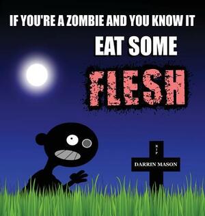 If You're A Zombie and You Know It Eat Some Flesh by Darrin Mason