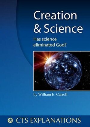 Creation and Science: Has Science Eliminated God? (Explanations) by William Carroll
