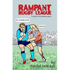 Rampant Rugby League: A Guide to the Greatest Game by David Walker