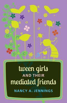 Tween Girls and their Mediated Friends by Nancy A. Jennings