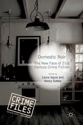 Domestic Noir: The New Face of 21st Century Crime Fiction by Laura Joyce, Henry Sutton