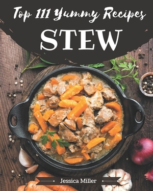 Top 111 Yummy Stew Recipes: A Yummy Stew Cookbook for Effortless Meals by Jessica Miller