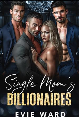 SINGLE MOM'S BILLIONAIRES: A REVERSE HAREM ROMANCE by Evie Ward