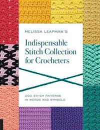 Melissa Leapman's Indispensable Stitch Collection for Crocheters: 200 Stitch Patterns in Words and Symbols by Melissa Leapman