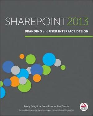 Sharepoint 2013 Branding and User Interface Design by Paul Stubbs, Randy Drisgill, John Ross