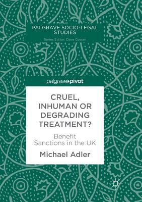 Cruel, Inhuman or Degrading Treatment?: Benefit Sanctions in the UK by Michael Adler