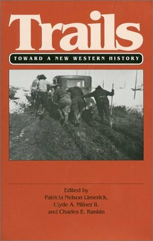 Trails: Toward a New Western History by Charles E. Rankin, Patricia Nelson Limerick, Clyde A. Milner III