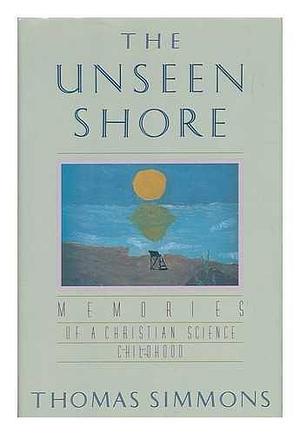 The Unseen Shore: Memories of a Christian Science Childhood by Thomas Simmons