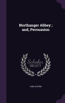 Northanger Abbey; And, Persuasion by Jane Austen