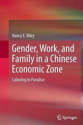 Gender, Work, and Family in a Chinese Economic Zone: Laboring in Paradise by Nancy E. Riley