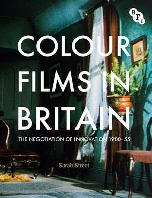 Colour Films in Britain: The Negotiation of Innovation 1900-55 by Sarah Street