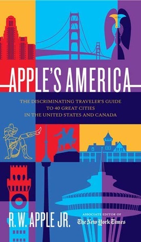 Apple's America: The Discriminating Traveler's Guide To 40 Great Cities In The United States And Canada by R.W. Apple