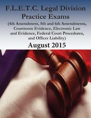 F.L.E.T.C. Legal Division Practice Exams: 2015 by Federal Law Enforcement Training Center, U. S. Department of Homeland Security