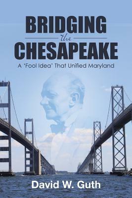 Bridging the Chesapeake: A 'fool Idea' That Unified Maryland by David W. Guth