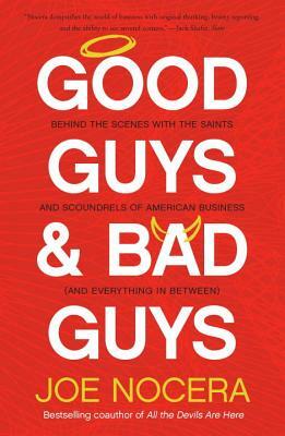 Good Guys and Bad Guys: Behind the Scenes with the Saints and Scoundrels of American Business (and Every Thing in Between) by Joe Nocera