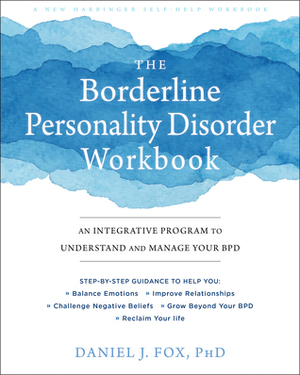 The Borderline Personality Disorder Workbook: An Integrative Program to Understand and Manage Your BPD by Daniel J. Fox