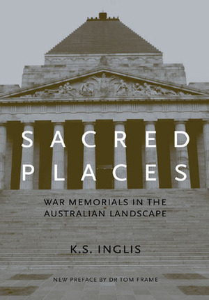 Sacred Places: War Memorials in the Australian Landscape by K.S. Inglis, Tom Frame