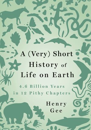 A (Very) Short History of Life on Earth: 4.6 Billion Years in 12 Pithy Chapters by Henry Gee, Henry Gee