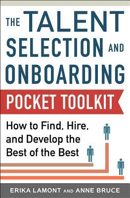 Talent Selection and Onboarding Tool Kit: How to Find, Hire, and Develop the Best of the Best by Anne Bruce, Erika Lamont