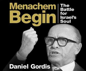 Menachem Begin: The Battle for Israel's Soul by Daniel Gordis