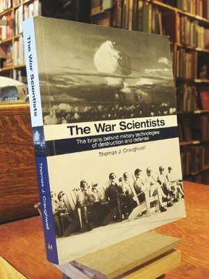 The War Scientists: The Brains Behind Military Technologies of Destruction and Defense by Thomas J. Craughwell