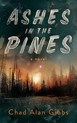 Ashes in the Pines by Chad Alan Gibbs, Chad Alan Gibbs