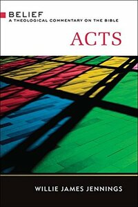 Acts: A Theological Commentary on the Bible (Belief: a Theological Commentary on the Bible) by Willie James Jennings