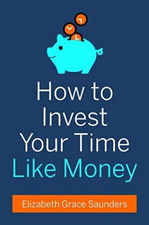 How to Invest Your Time Like Money by Elizabeth Grace Saunders