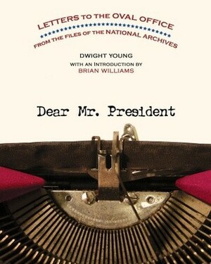 Dear Mr. President: Letters to the Oval Office from the Files of the National Archives by Brian Williams, Dwight Young