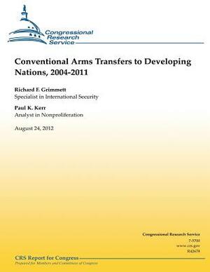 Conventional Arms Transfers to Developing Nations, 2004-2011 by Paul K. Kerr, Richard F. Grimmet