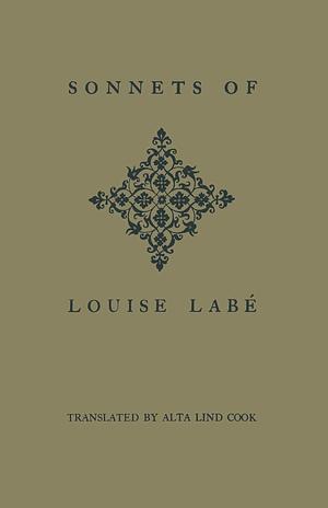 Sonnets of Louise Labé La Belle Cordière by Louise Labé, Louise Labé, Alta Lind Cook (translator)