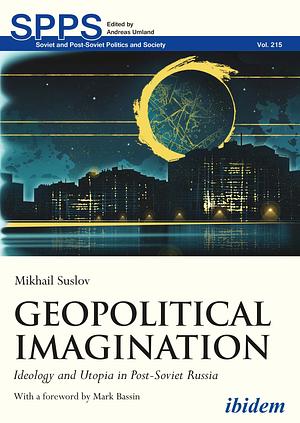 Geopolitical Imagination: Ideology and Utopia in Post-Soviet Russia by Mikhail Suslov, Mark Bassin