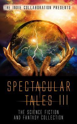 Spectacular Tales 3: The Science Fiction and Fantasy Collection by Dani J. Caile, Donny Swords, Ray Foster