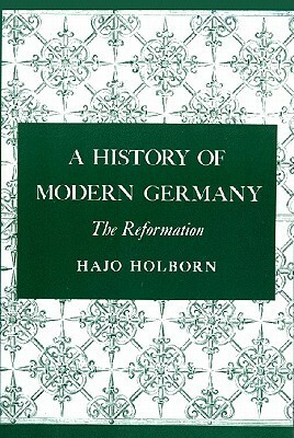 A History of Modern Germany: The Reformation (A History of Modern Germany, #1) by Hajo Holborn