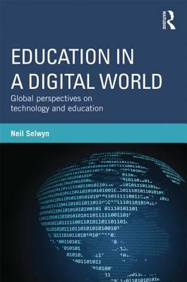 Education in a Digital World: Global Perspectives on Technology and Education by Neil Selwyn