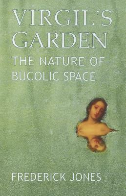 Virgil's Garden: The Nature of Bucolic Space by Frederick Jones