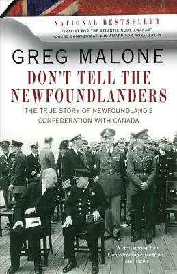 Don't Tell the Newfoundlanders: The True Story of Newfoundland's Confederation with Canada by Greg Malone